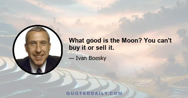 What good is the Moon? You can't buy it or sell it.