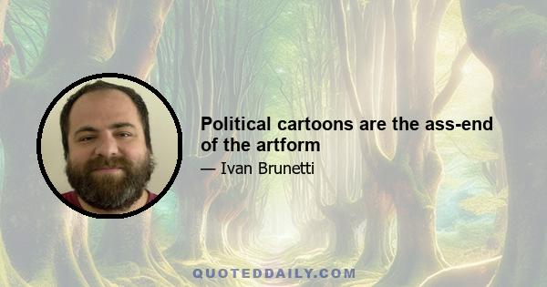 Political cartoons are the ass-end of the artform