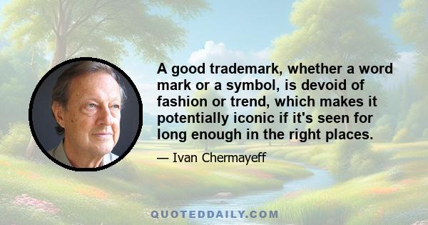 A good trademark, whether a word mark or a symbol, is devoid of fashion or trend, which makes it potentially iconic if it's seen for long enough in the right places.