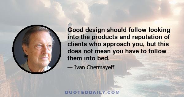 Good design should follow looking into the products and reputation of clients who approach you, but this does not mean you have to follow them into bed.