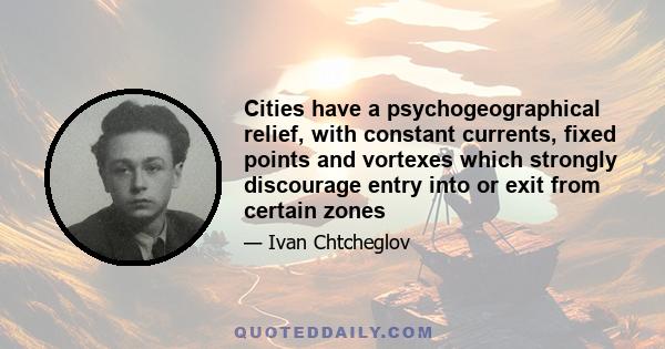 Cities have a psychogeographical relief, with constant currents, fixed points and vortexes which strongly discourage entry into or exit from certain zones