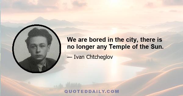 We are bored in the city, there is no longer any Temple of the Sun.