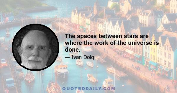 The spaces between stars are where the work of the universe is done.