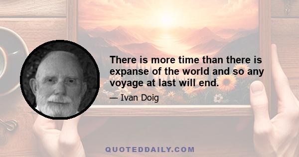 There is more time than there is expanse of the world and so any voyage at last will end.