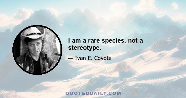 I am a rare species, not a stereotype.