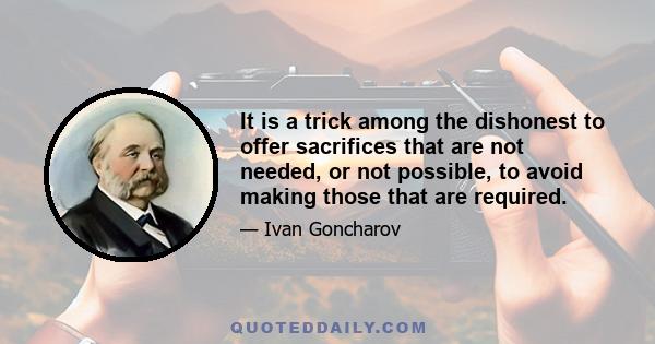 It is a trick among the dishonest to offer sacrifices that are not needed, or not possible, to avoid making those that are required.