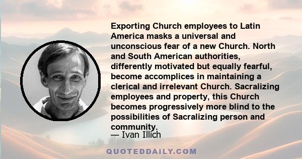 Exporting Church employees to Latin America masks a universal and unconscious fear of a new Church. North and South American authorities, differently motivated but equally fearful, become accomplices in maintaining a