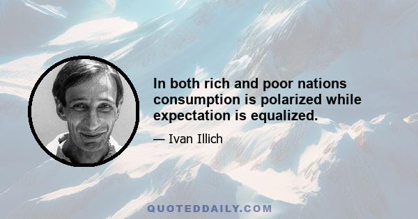 In both rich and poor nations consumption is polarized while expectation is equalized.