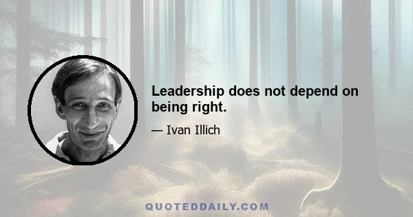 Leadership does not depend on being right.