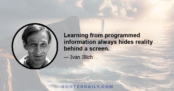 Learning from programmed information always hides reality behind a screen.