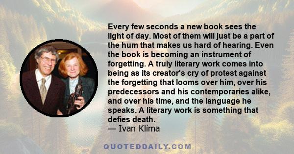 Every few seconds a new book sees the light of day. Most of them will just be a part of the hum that makes us hard of hearing. Even the book is becoming an instrument of forgetting. A truly literary work comes into