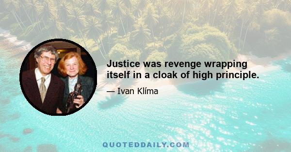 Justice was revenge wrapping itself in a cloak of high principle.