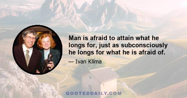 Man is afraid to attain what he longs for, just as subconsciously he longs for what he is afraid of.