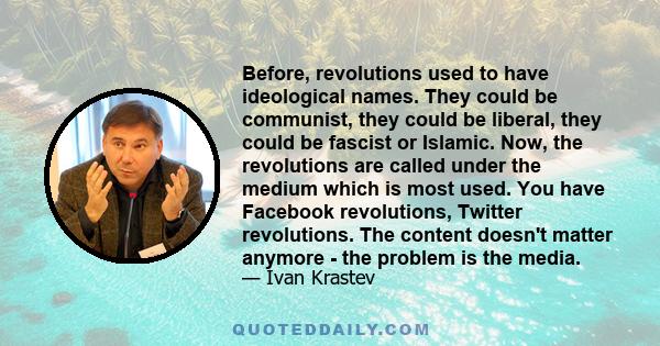 Before, revolutions used to have ideological names. They could be communist, they could be liberal, they could be fascist or Islamic. Now, the revolutions are called under the medium which is most used. You have