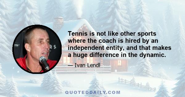 Tennis is not like other sports where the coach is hired by an independent entity, and that makes a huge difference in the dynamic.