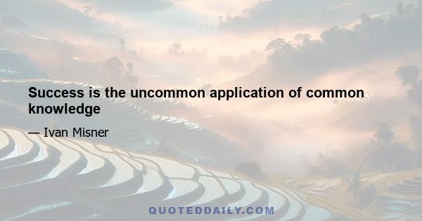 Success is the uncommon application of common knowledge