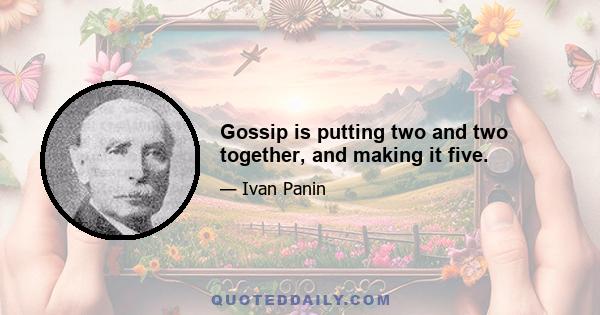 Gossip is putting two and two together, and making it five.