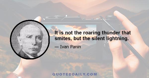 It is not the roaring thunder that smites, but the silent lightning.