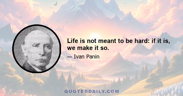 Life is not meant to be hard: if it is, we make it so.