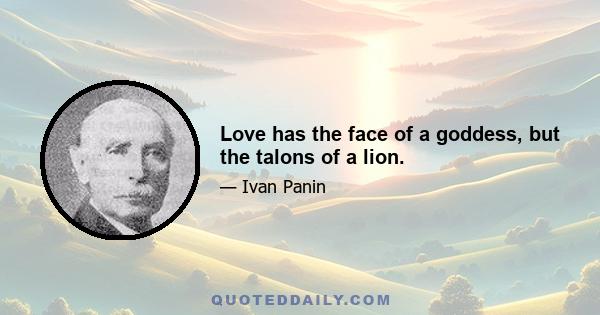 Love has the face of a goddess, but the talons of a lion.