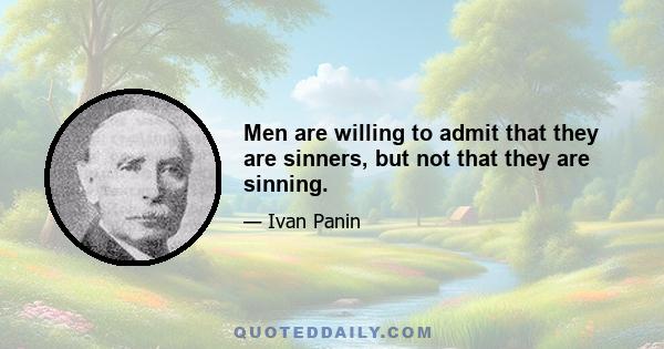 Men are willing to admit that they are sinners, but not that they are sinning.