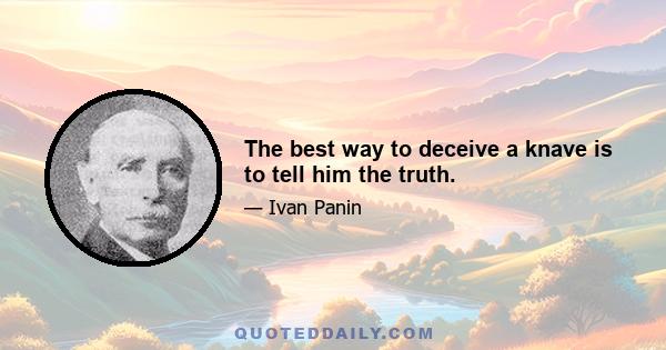 The best way to deceive a knave is to tell him the truth.