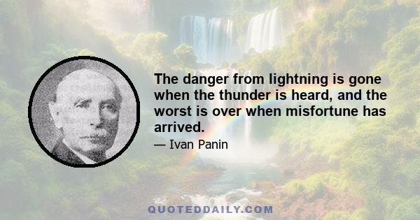 The danger from lightning is gone when the thunder is heard, and the worst is over when misfortune has arrived.