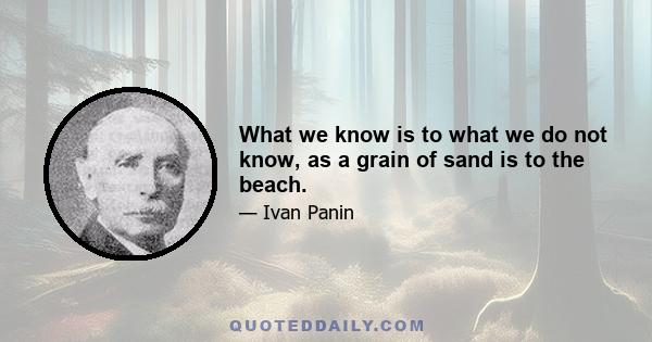 What we know is to what we do not know, as a grain of sand is to the beach.