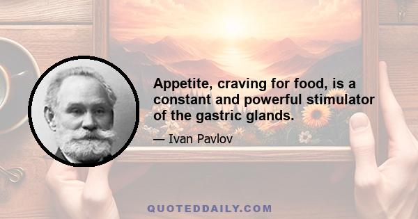 Appetite, craving for food, is a constant and powerful stimulator of the gastric glands.