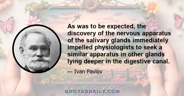 As was to be expected, the discovery of the nervous apparatus of the salivary glands immediately impelled physiologists to seek a similar apparatus in other glands lying deeper in the digestive canal.