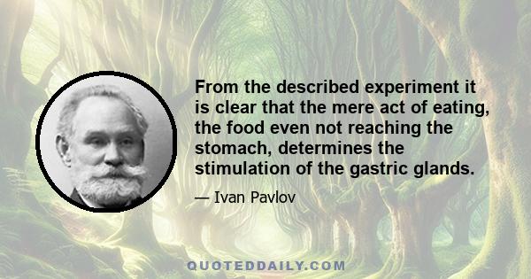 From the described experiment it is clear that the mere act of eating, the food even not reaching the stomach, determines the stimulation of the gastric glands.