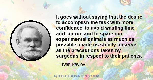 It goes without saying that the desire to accomplish the task with more confidence, to avoid wasting time and labour, and to spare our experimental animals as much as possible, made us strictly observe all the