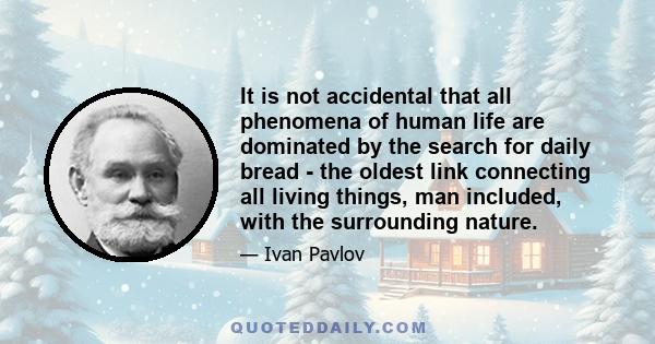 It is not accidental that all phenomena of human life are dominated by the search for daily bread - the oldest link connecting all living things, man included, with the surrounding nature.