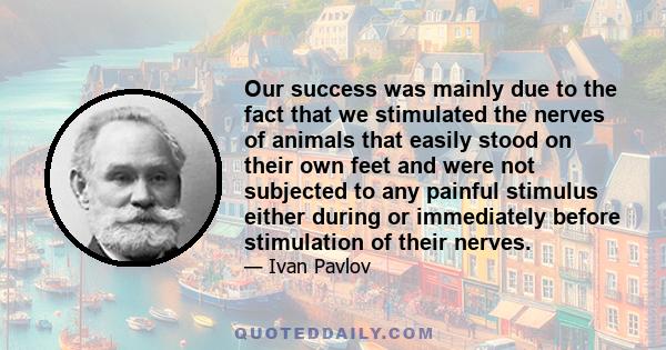 Our success was mainly due to the fact that we stimulated the nerves of animals that easily stood on their own feet and were not subjected to any painful stimulus either during or immediately before stimulation of their 