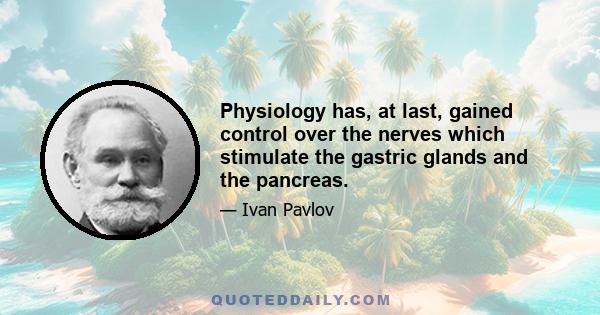 Physiology has, at last, gained control over the nerves which stimulate the gastric glands and the pancreas.