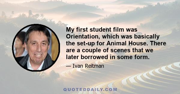 My first student film was Orientation, which was basically the set-up for Animal House. There are a couple of scenes that we later borrowed in some form.