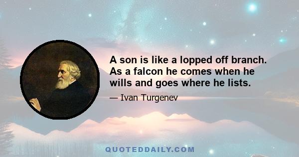 A son is like a lopped off branch. As a falcon he comes when he wills and goes where he lists.