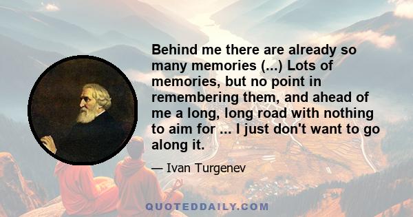 Behind me there are already so many memories (...) Lots of memories, but no point in remembering them, and ahead of me a long, long road with nothing to aim for ... I just don't want to go along it.