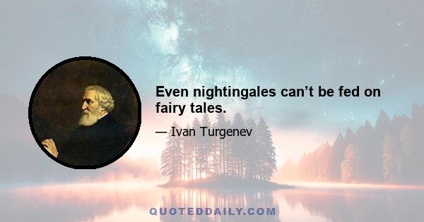 Even nightingales can’t be fed on fairy tales.