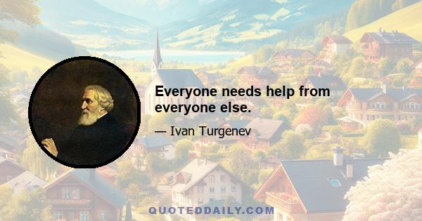 Everyone needs help from everyone else.