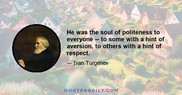 He was the soul of politeness to everyone -- to some with a hint of aversion, to others with a hint of respect.