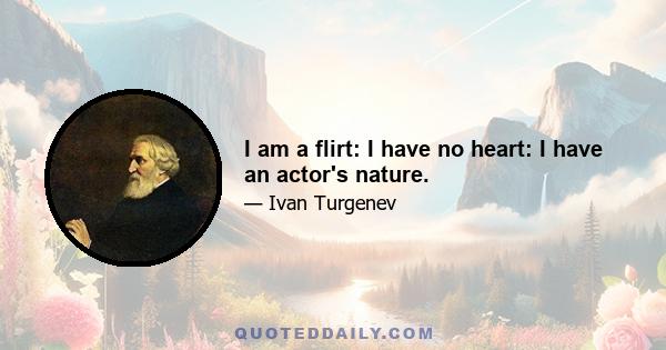 I am a flirt: I have no heart: I have an actor's nature.