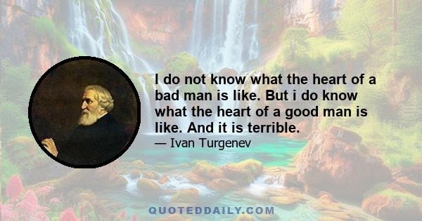 I do not know what the heart of a bad man is like. But i do know what the heart of a good man is like. And it is terrible.