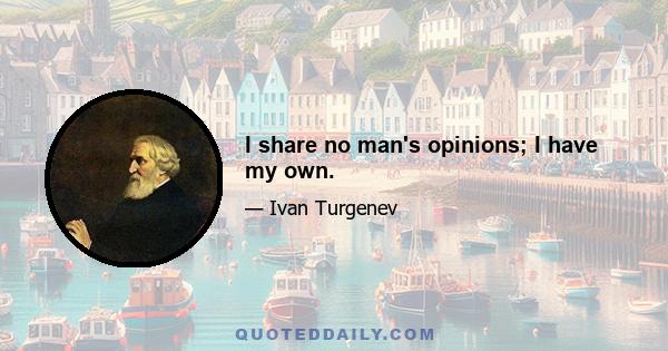 I share no man's opinions; I have my own.