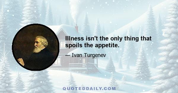 Illness isn't the only thing that spoils the appetite.