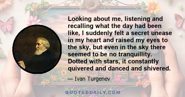 Looking about me, listening and recalling what the day had been like, I suddenly felt a secret unease in my heart and raised my eyes to the sky, but even in the sky there seemed to be no tranquillity. Dotted with stars, 