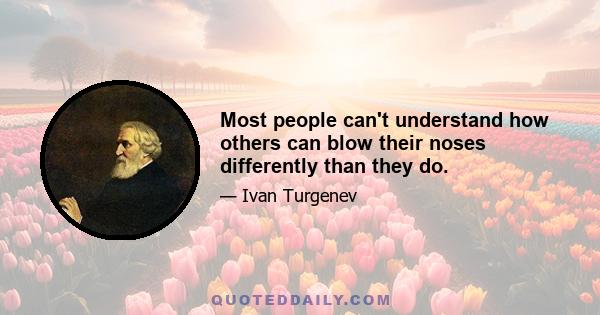 Most people can't understand how others can blow their noses differently than they do.