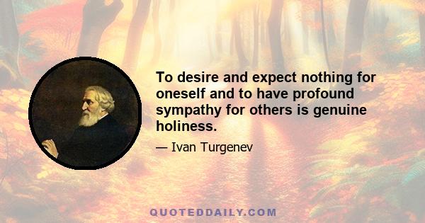 To desire and expect nothing for oneself and to have profound sympathy for others is genuine holiness.