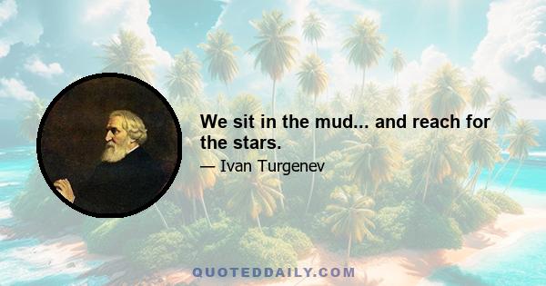 We sit in the mud... and reach for the stars.