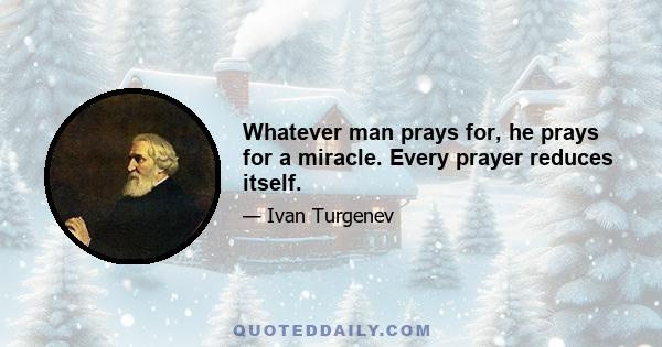 Whatever man prays for, he prays for a miracle. Every prayer reduces itself.